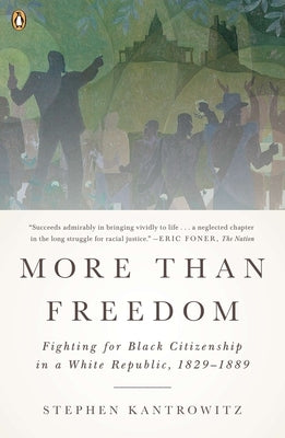 More Than Freedom: Fighting for Black Citizenship in a White Republic, 1829-1889 by Kantrowitz, Stephen