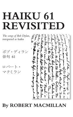 Haiku 61 Revisited: The songs of Bob Dylan, interpreted as haiku by MacMillan, Robert
