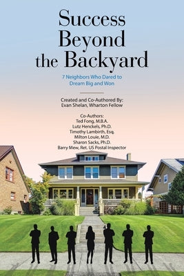 Success Beyond the Backyard: 7 Neighbors Who Dared to Dream Big and Won by Shelan, Evan