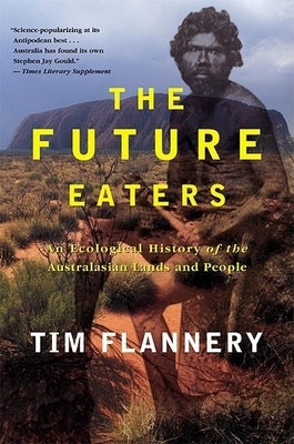 The Future Eaters: An Ecological History of the Australasian Lands and People by Flannery, Tim