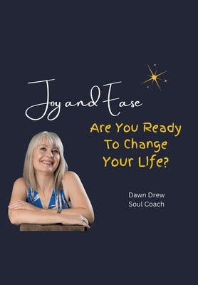 Joy and Ease: Are You Ready to Change Your Life? by Drew Soul Coach, Dawn