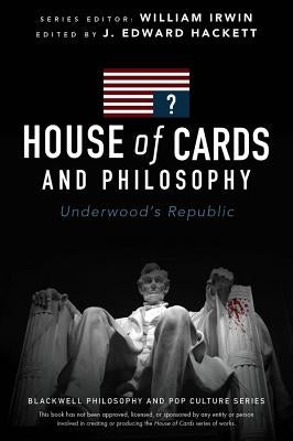 House of Cards and Philosophy: Underwood's Republic by Hackett, J. Edward