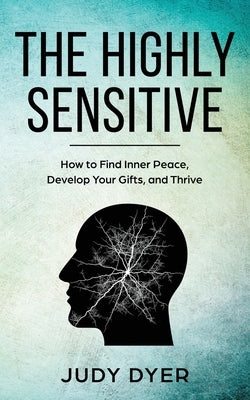 The Highly Sensitive: How to Find Inner Peace, Develop Your Gifts, and Thrive by Dyer, Judy