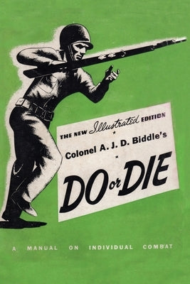 Colonel A. J. D. Biddle's Do or Die: A Manual on Individual Combat - Illustrated Edition 1944 by Biddle, Colonel A. J. D.