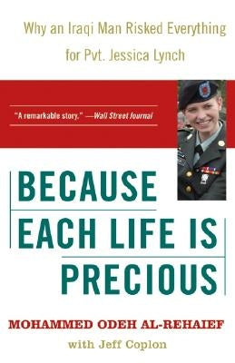 Because Each Life Is Precious: Why an Iraqi Man Risked Everything for Private Jessica Lynch by Odeh Al-Rehaief, Mohammed