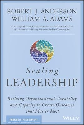 Scaling Leadership: Building Organizational Capability and Capacity to Create Outcomes That Matter Most by Anderson, Robert J.