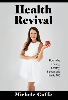 Health Revival: How to Be a Happy, Healthy, Human and Live to 100 by Cuffe, Michele