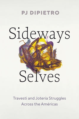 Sideways Selves: Travesti and Jotería Struggles Across the Américas by Dipietro, Pj