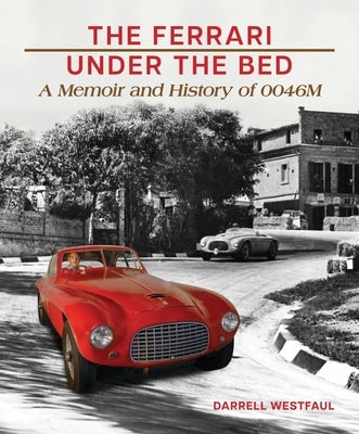 The Ferrari Under the Bed: A Memoir and History of 0046m by Westfaul, Darrell