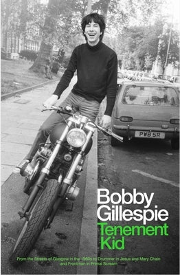 Tenement Kid: From the Streets of Glasgow in the 1960s to Drummer in Jesus and Mary Chain and Frontman in Primal Scream by Gillespie, Bobby