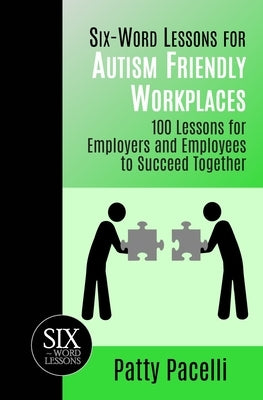 Six-Word Lessons for Autism Friendly Workplaces: 100 Lessons for Employers and Employees to Succeed Together by Pacelli, Patty