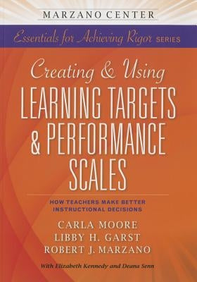 Creating & Using Learning Targets & Performance Scales: How Teachers Make Better Instructional Decisions by Marzano Research Laboratory