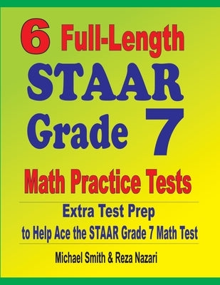 6 Full-Length STAAR Grade 7 Math Practice Tests: Extra Test Prep to Help Ace the STAAR Grade 7 Math Test by Smith, Michael