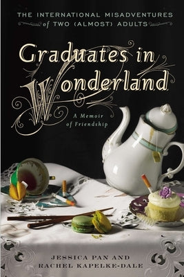 Graduates in Wonderland: The International Misadventures of Two (Almost) Adults by Pan, Jessica