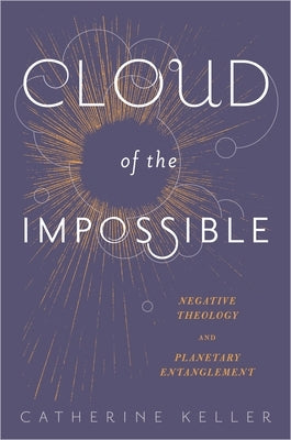 Cloud of the Impossible: Negative Theology and Planetary Entanglement by Keller, Catherine