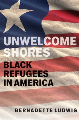 Unwelcome Shores: Black Refugees in America by Ludwig, Bernadette