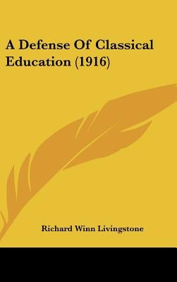 A Defense Of Classical Education (1916) by Livingstone, Richard Winn