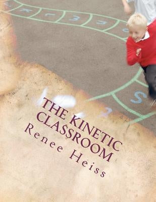 The Kinetic Classroom: Activities that Move Students to Learn by Heiss, Renee