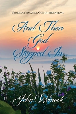 And Then God Stepped In: Stories of Amazing God Interventions by Womack, John