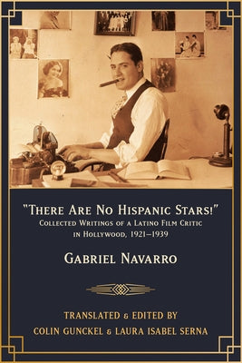 There Are No Hispanic Stars!: Collected Writings of a Latino Film Critic in Hollywood, 1921-1939 by Navarro, Gabriel