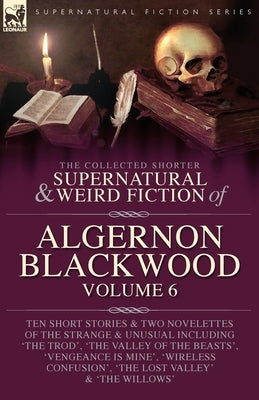 The Collected Shorter Supernatural & Weird Fiction of Algernon Blackwood Volume 6 by Blackwood, Algernon