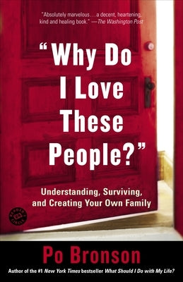 "Why Do I Love These People?": Understanding, Surviving, and Creating Your Own Family by Bronson, Po