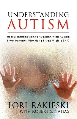 Understanding Autism: Useful Information for Dealing with Autism from Parents who Have Lived with it 24/7 with Four Children in the Autistic by Rakieski, Lori