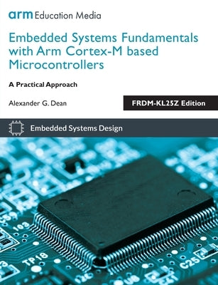 Embedded Systems Fundamentals with ARM Cortex-M based Microcontrollers: A Practical Approach FRDM-KL25Z Edition by Dean, Alexander G.