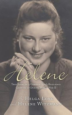 Helene: True Story of a German Girl's Resilience Growing Up During World War II by Long, Helga