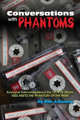 Conversations with Phantoms: Exclusive Interviews About the 1978 TV Movie, Kiss Meets the Phantom of the Park by Albanese, Ron