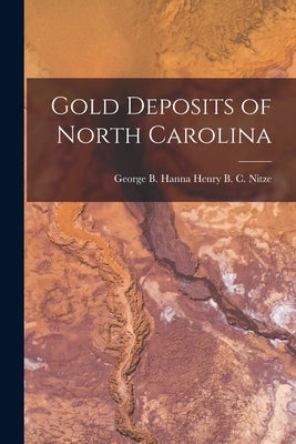 Gold Deposits of North Carolina by B. C. Nitze, George B. Hanna Henry