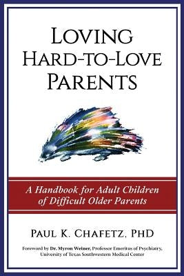 Loving Hard-to-Love Parents: A Handbook for Adult Children of Difficult Older Parents by Chafetz, Paul K.