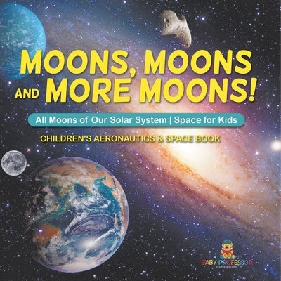Moons, Moons and More Moons! All Moons of our Solar System - Space for Kids - Children's Aeronautics & Space Book by Baby Professor