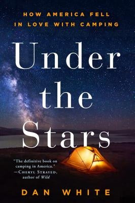 Under the Stars: How America Fell in Love with Camping by White, Dan