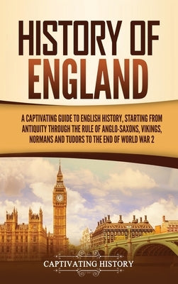 History of England: A Captivating Guide to English History, Starting from Antiquity through the Rule of the Anglo-Saxons, Vikings, Normans by History, Captivating