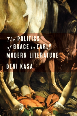 The Politics of Grace in Early Modern Literature by Kasa, Deni