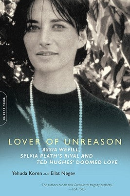 Lover of Unreason: Assia Wevill, Sylvia Plath's Rival and Ted Hughes' Doomed Love by Koren, Yehuda