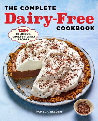 The Complete Dairy-Free Cookbook: 125+ Delicious, Family-Friendly Recipes by Ellgen, Pamela