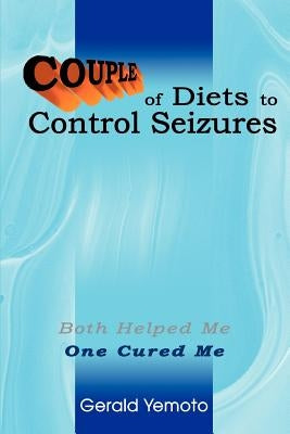 Couple of Diets to Control Seizures: Both Helped Me One Cured Me by Yemoto, Gerald