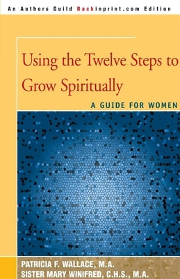 Using the Twelve Steps to Grow Spiritually: A Guide for Women by Wallace, Patricia F.