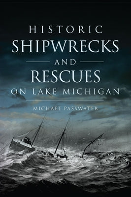 Historic Shipwrecks and Rescues on Lake Michigan by Passwater, Michael