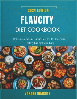 Flavcity Diet Cookbook 2024: Delicious and Nutritious Recipes for Flavorful, Healthy Eating Made Easy by Rimkute, Vakare