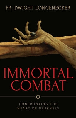 Immortal Combat: Confronting the Heart of Darkness by Longenecker, Fr Dwight