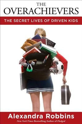 The Overachievers: The Secret Lives of Driven Kids by Robbins, Alexandra