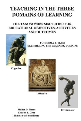 Teaching in the Three Domains of Learning: The Taxonomies Simplified for Educational Objectives, Activities and Outcomes by Gray, Charles E.