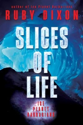 Slices of Life: An Ice Planet Barbarians Short Story Collection by Dixon, Ruby