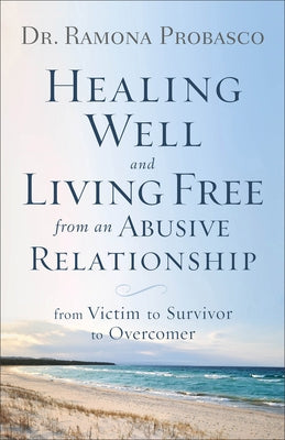 Healing Well and Living Free from an Abusive Relationship: From Victim to Survivor to Overcomer by Probasco, Ramona