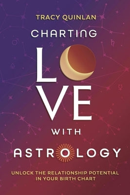Charting Love with Astrology: Unlock the Relationship Potential in Your Birth Chart by Quinlan, Tracy