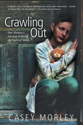 Crawling Out: One Woman's Journey to Break the Cycle of Abuse by Morley, Casey