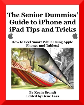 The Senior Dummies' Guide to iPhone and iPad Tips and Tricks: How to Feel Smart While Using Apple Phones and Tablets by Lass, Gene